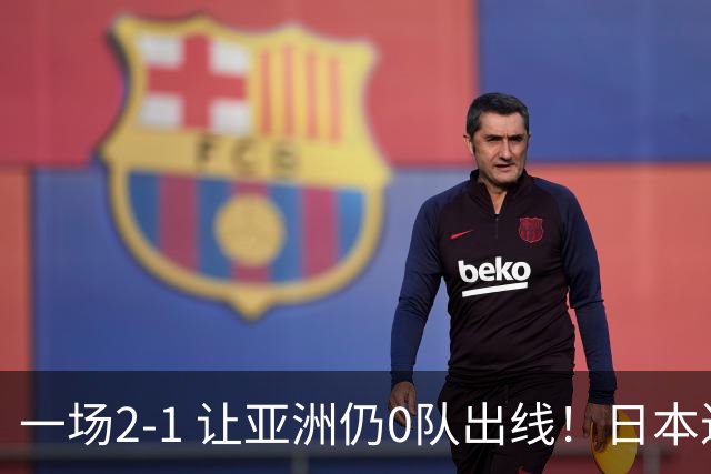 一场2-1 让亚洲仍0队出线！日本进退两难：放水不遇巴西 也要碰法国