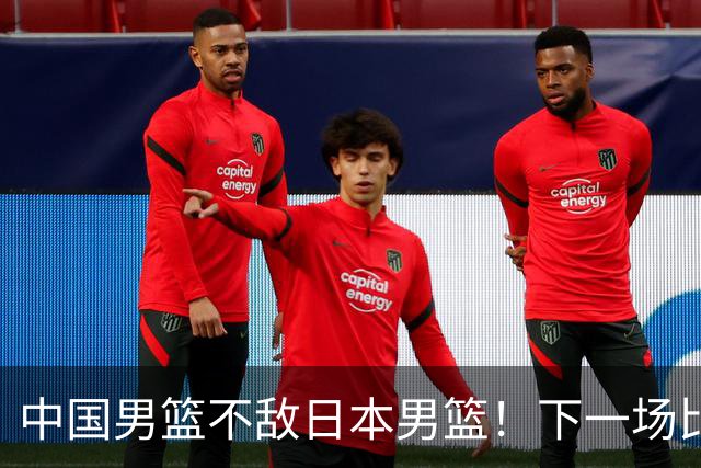 中国男篮不敌日本男篮！下一场比赛12人大名单出炉，郭士强摊牌
