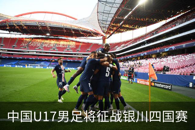 中国U17男足将征战银川四国赛