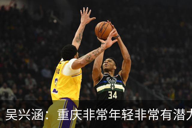 吴兴涵：重庆非常年轻非常有潜力，没能取胜向天津球迷说声对不起