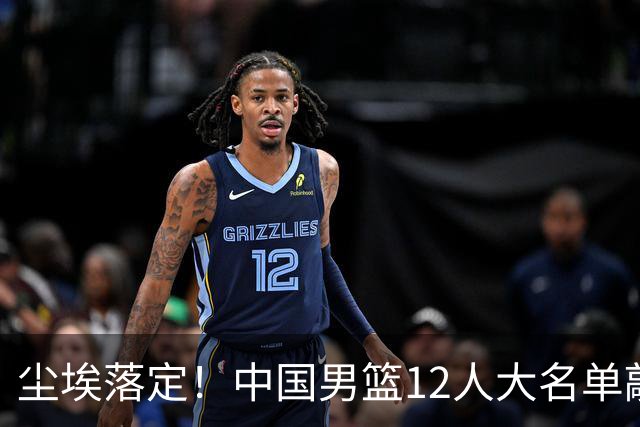 尘埃落定！中国男篮12人大名单敲定，郭士强亮剑死磕日本男篮