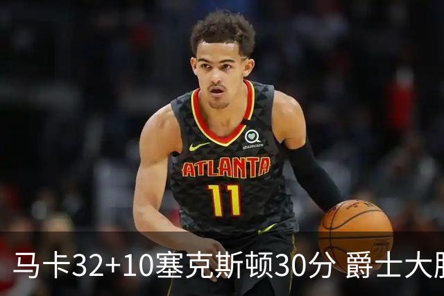 马卡32+10塞克斯顿30分 爵士大胜步行者6连胜
