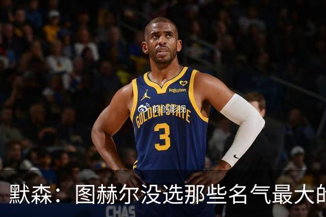 默森：图赫尔没选那些名气最大的球员，而是最适合他战术的